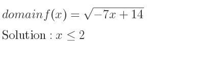 The domain of f(x)=sqrt(-7x+14) is x<= 2